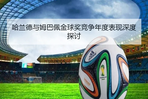 哈兰德与姆巴佩金球奖竞争年度表现深度探讨